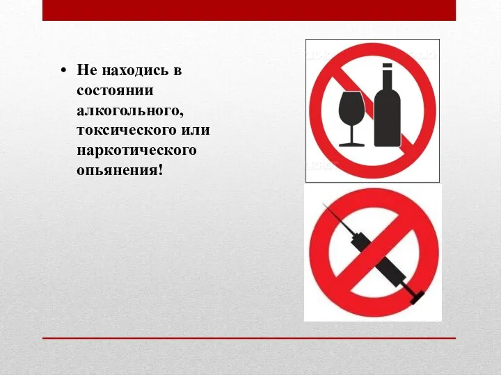 Не находись в состоянии алкогольного, токсического или наркотического опьянения!