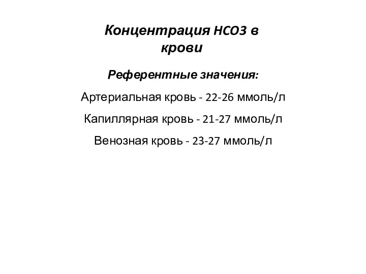 Концентрация HCO3 в крови Референтные значения: Артериальная кровь - 22-26 ммоль/л Капиллярная