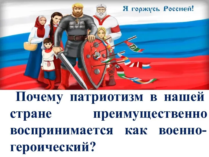 Почему патриотизм в нашей стране преимущественно воспринимается как военно-героический?