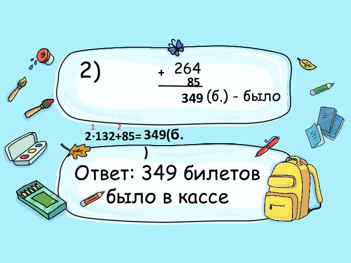 2) 264 (б.) - было Ответ: 349 билетов было в кассе +