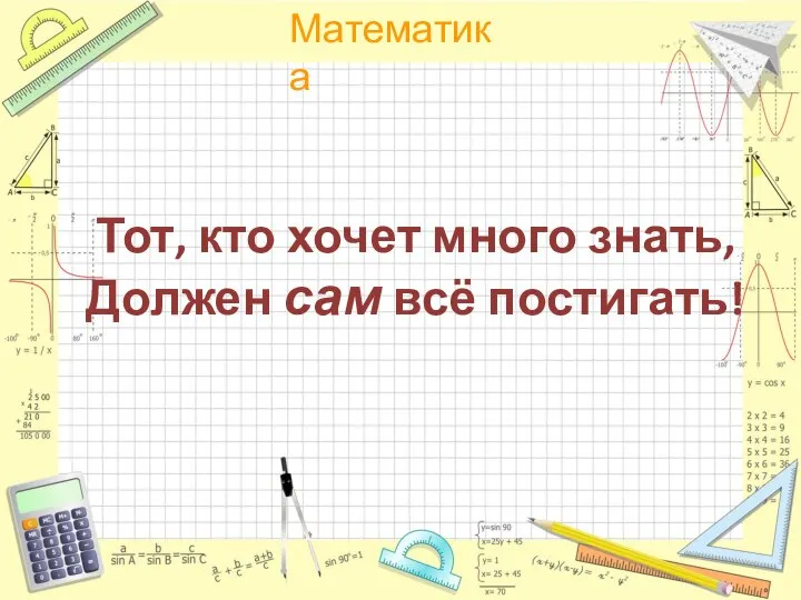 Тот, кто хочет много знать, Должен сам всё постигать!