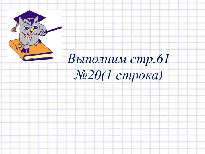 Выполним стр.61 №20(1 строка)