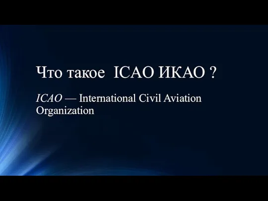 Что такое ICAO ИКАО ? ICAO — International Civil Aviation Organization