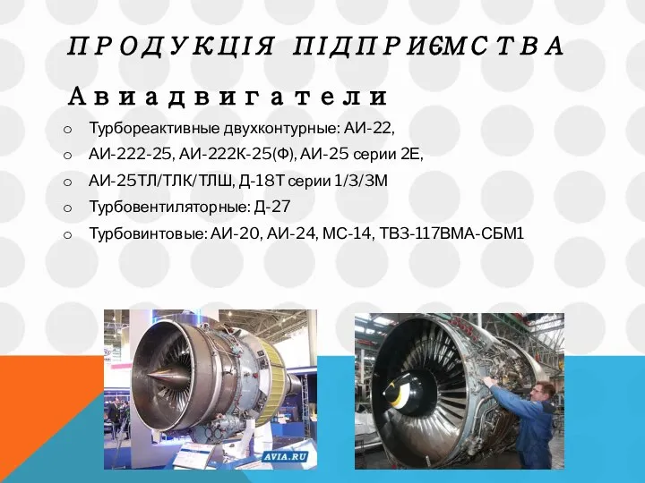 ПРОДУКЦІЯ ПІДПРИЄМСТВА Авиадвигатели Турбореактивные двухконтурные: АИ-22, АИ-222-25, АИ-222К-25(Ф), АИ-25 серии 2Е, АИ-25ТЛ/ТЛК/ТЛШ,