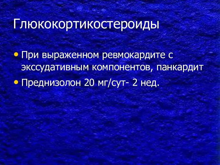 Глюкокортикостероиды При выраженном ревмокардите с экссудативным компонентов, панкардит Преднизолон 20 мг/сут- 2 нед.