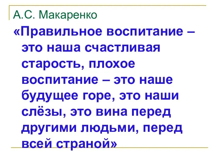 А.С. Макаренко «Правильное воспитание – это наша счастливая старость, плохое воспитание –