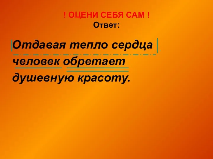 ! ОЦЕНИ СЕБЯ САМ ! Ответ: Отдавая тепло сердца человек обретает душевную красоту.