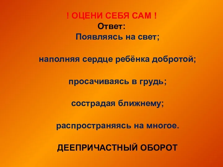 ! ОЦЕНИ СЕБЯ САМ ! Ответ: Появляясь на свет; наполняя сердце ребёнка