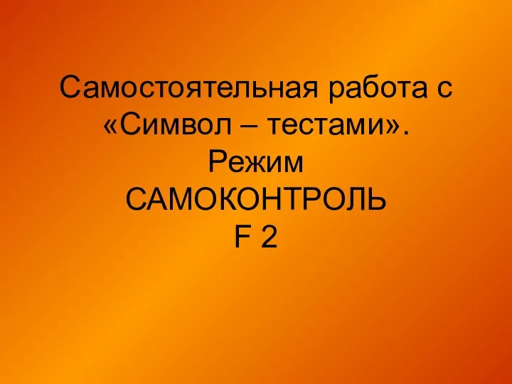 Самостоятельная работа с «Символ – тестами». Режим САМОКОНТРОЛЬ F 2