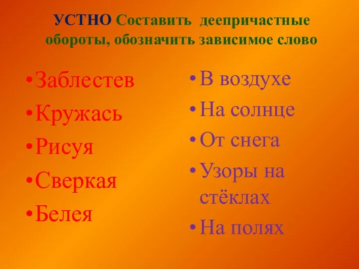 УСТНО Составить деепричастные обороты, обозначить зависимое слово Заблестев Кружась Рисуя Сверкая Белея