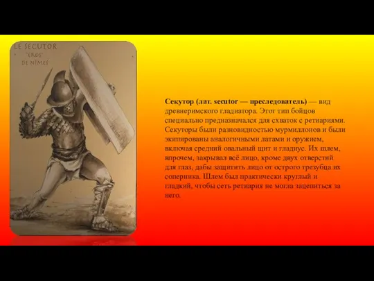 Секутор (лат. secutor — преследователь) — вид древнеримского гладиатора. Этот тип бойцов