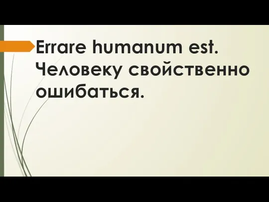 Errare humanum est. Человеку свойственно ошибаться.