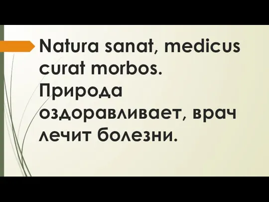 Natura sanat, medicus curat morbos. Природа оздоравливает, врач лечит болезни.