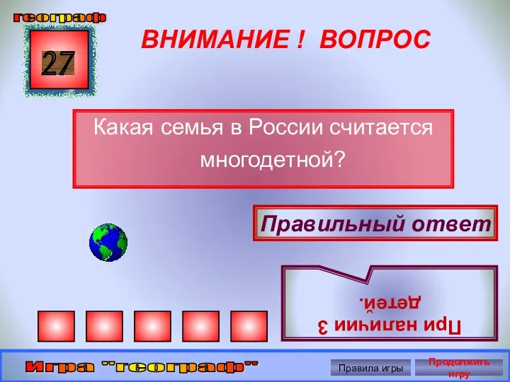 ВНИМАНИЕ ! ВОПРОС Какая семья в России считается многодетной? 27 Правильный ответ