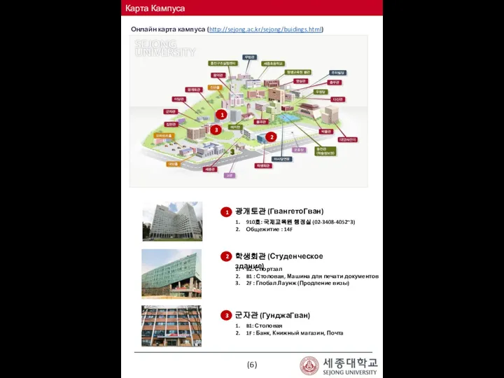 (6) Онлайн карта кампуса (http://sejong.ac.kr/sejong/buidings.html) 1 2 광개토관 (ГвангетоГван) 학생회관 (Студенческое здание)