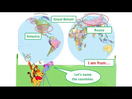 Let’s name the countries. Great Britain Russia America I am from…