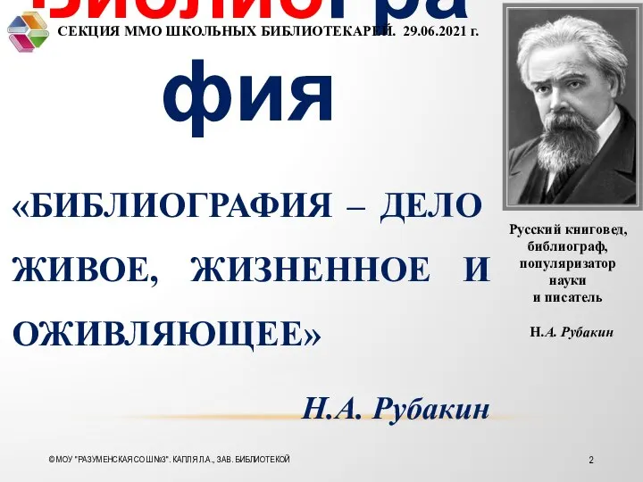 БиблиоГрафия «БИБЛИОГРАФИЯ – ДЕЛО ЖИВОЕ, ЖИЗНЕННОЕ И ОЖИВЛЯЮЩЕЕ» Н.А. Рубакин Русский книговед,