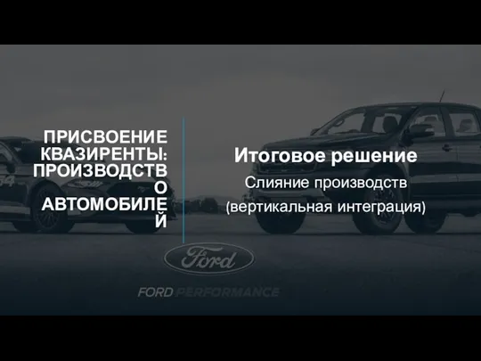 ПРИСВОЕНИЕ КВАЗИРЕНТЫ: ПРОИЗВОДСТВО АВТОМОБИЛЕЙ Итоговое решение Слияние производств (вертикальная интеграция)