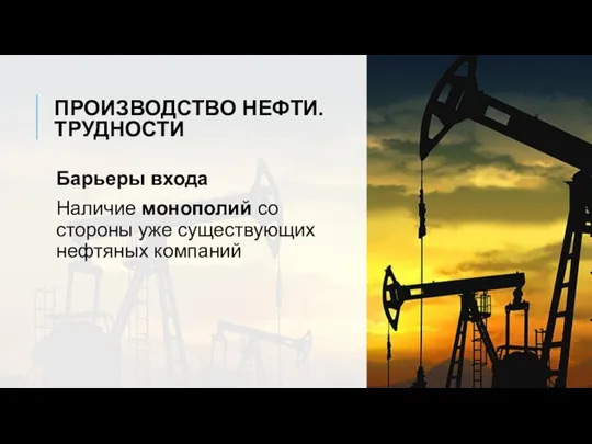 ПРОИЗВОДСТВО НЕФТИ. ТРУДНОСТИ Барьеры входа Наличие монополий со стороны уже существующих нефтяных компаний