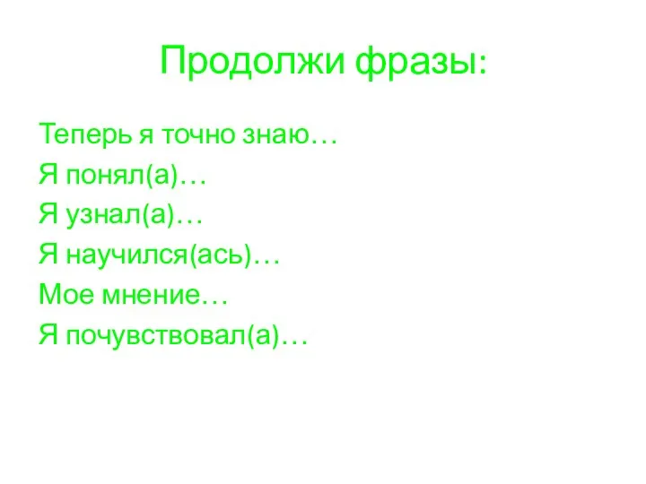 Продолжи фразы: Теперь я точно знаю… Я понял(а)… Я узнал(а)… Я научился(ась)… Мое мнение… Я почувствовал(а)…