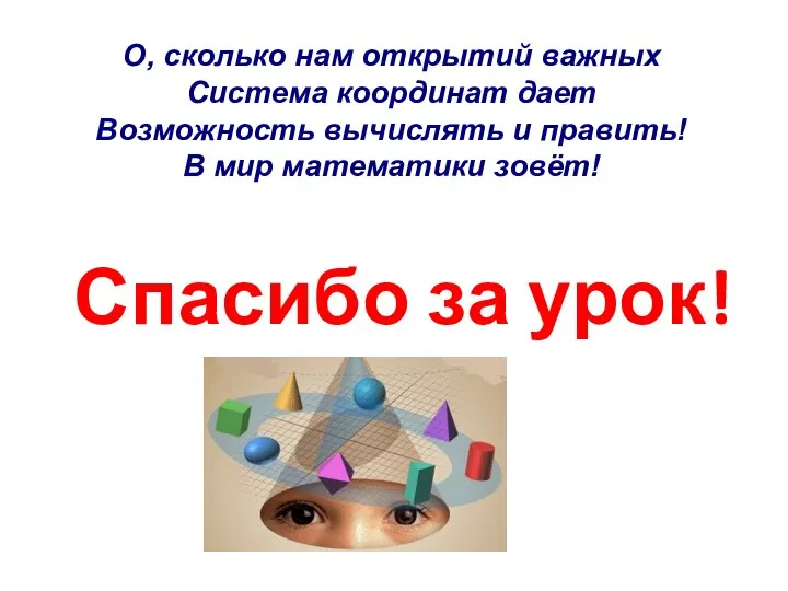 О, сколько нам открытий важных Система координат дает Возможность вычислять и править! В мир математики зовёт!