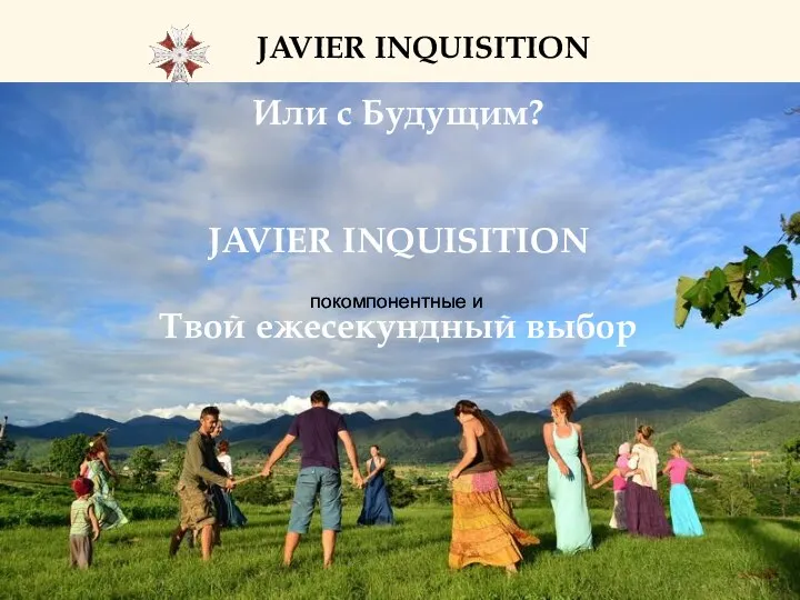 JAVIER INQUISITION Или с Будущим? JAVIER INQUISITION Твой ежесекундный выбор покомпонентные и покомпонентные и