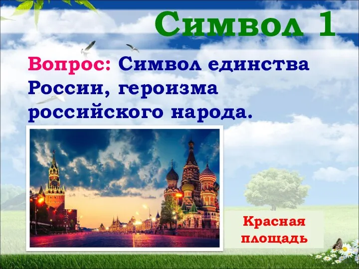 Символ 1 Вопрос: Символ единства России, героизма российского народа. Красная площадь