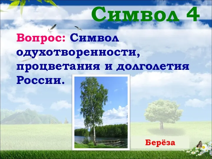 Символ 4 Вопрос: Символ одухотворенности, процветания и долголетия России. Берёза