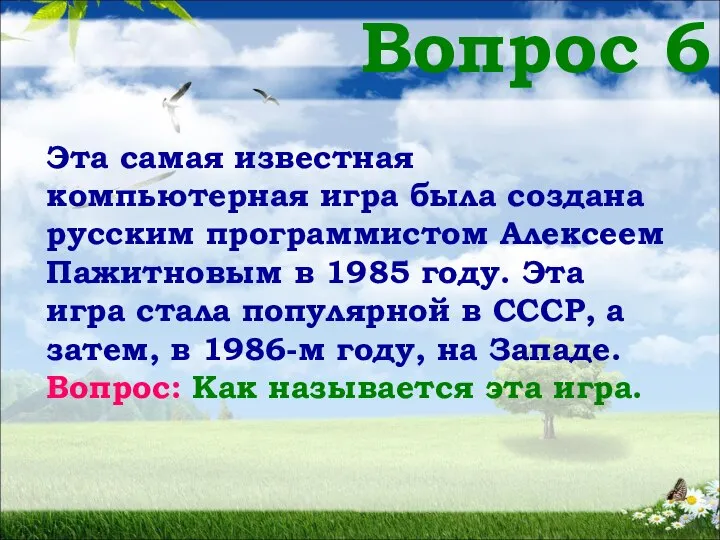 Вопрос 6 Эта самая известная компьютерная игра была создана русским программистом Алексеем