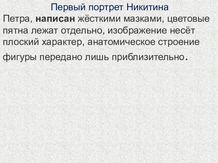 Первый портрет Никитина Петра, написан жёсткими мазками, цветовые пятна лежат отдельно, изображение