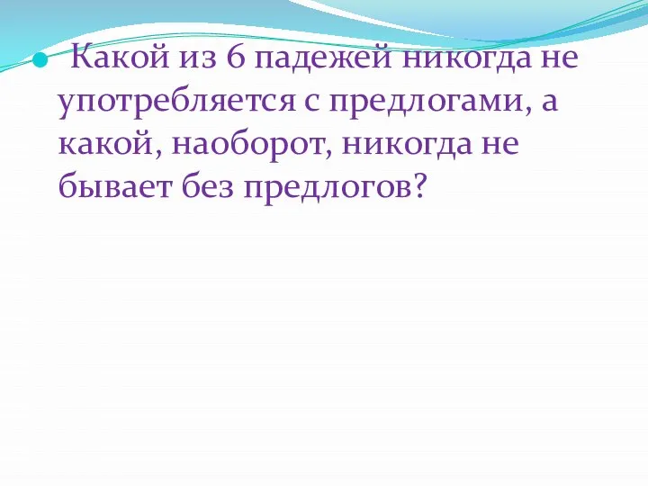 Какой из 6 падежей никогда не употребляется с предлогами, а какой, наоборот,