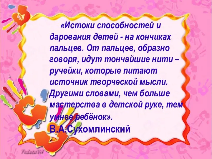 «Истоки способностей и дарования детей - на кончиках пальцев. От пальцев, образно