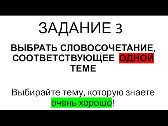 ЗАДАНИЕ 3 ВЫБРАТЬ СЛОВОСОЧЕТАНИЕ, СООТВЕТСТВУЮЩЕЕ ОДНОЙ ТЕМЕ Выбирайте тему, которую знаете очень хорошо!