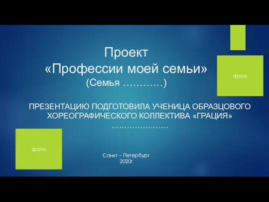 Проект «Профессии моей семьи» (Семья …………) ПРЕЗЕНТАЦИЮ ПОДГОТОВИЛА УЧЕНИЦА ОБРАЗЦОВОГО ХОРЕОГРАФИЧЕСКОГО КОЛЛЕКТИВА