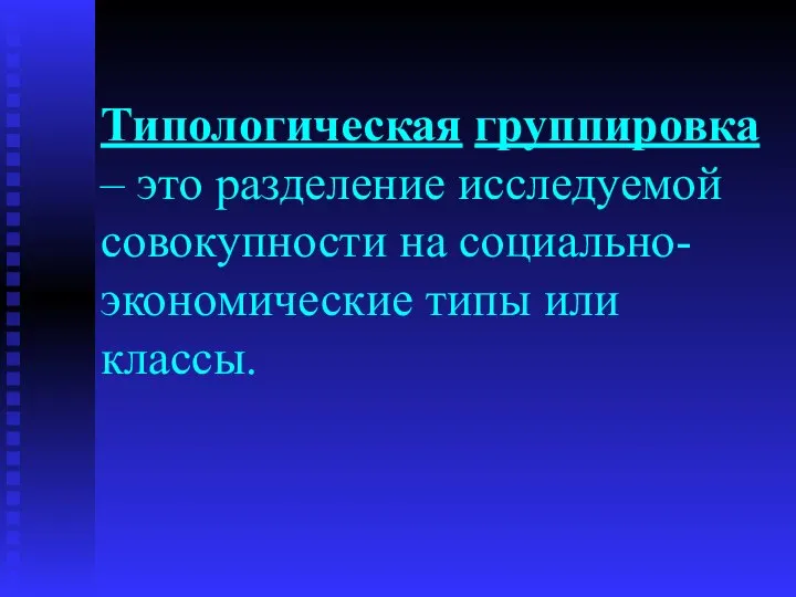 Типологическая группировка – это разделение исследуемой совокупности на социально-экономические типы или классы.