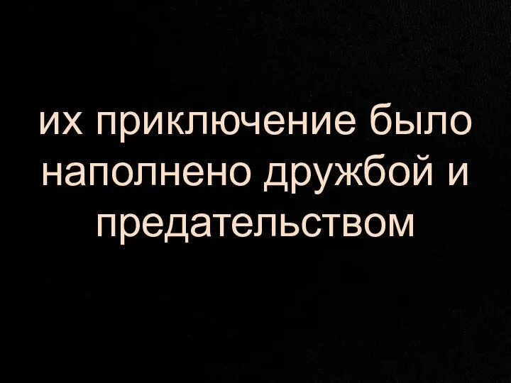 их приключение было наполнено дружбой и предательством