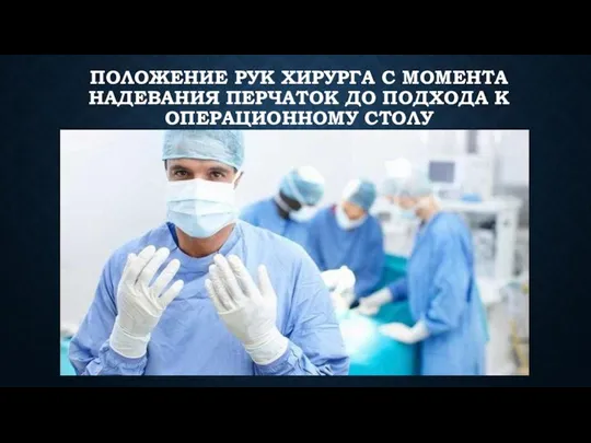 ПОЛОЖЕНИЕ РУК ХИРУРГА С МОМЕНТА НАДЕВАНИЯ ПЕРЧАТОК ДО ПОДХОДА К ОПЕРАЦИОННОМУ СТОЛУ