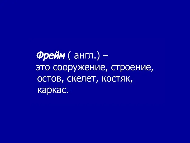 Фрейм ( англ.) – это сооружение, строение, остов, скелет, костяк, каркас.