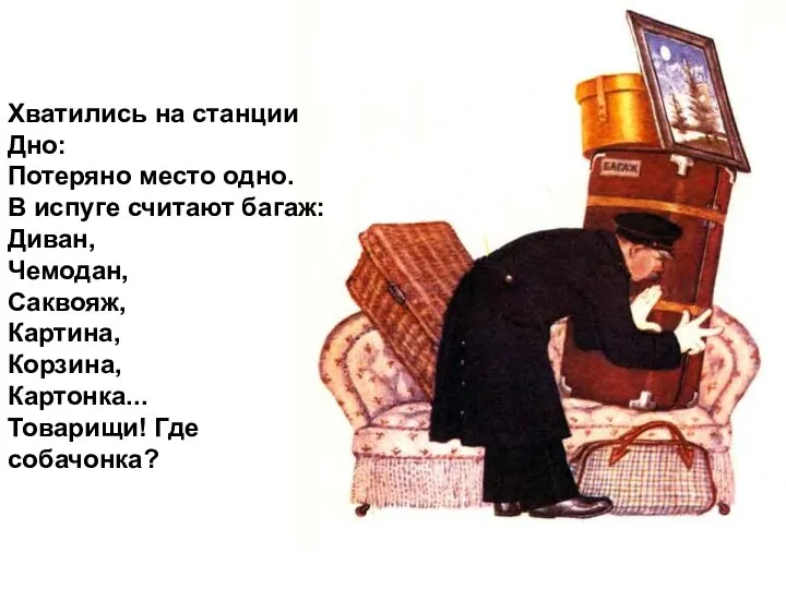 Хватились на станции Дно: Потеряно место одно. В испуге считают багаж: Диван,