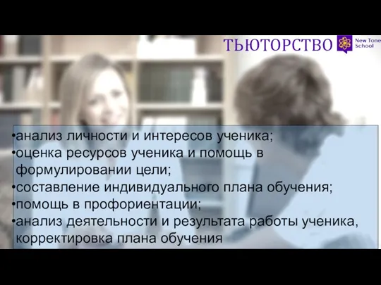 ТЬЮТОРСТВО анализ личности и интересов ученика; оценка ресурсов ученика и помощь в