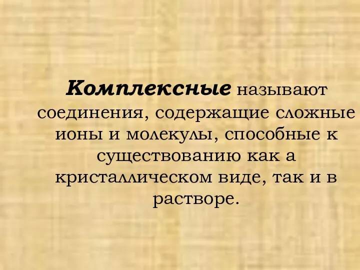 Комплексные называют соединения, содержащие сложные ионы и молекулы, способные к существованию как