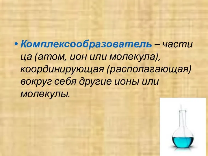 Комплексообразователь – частица (атом, ион или молекула), координирующая (располагающая) вокруг себя другие ионы или молекулы.