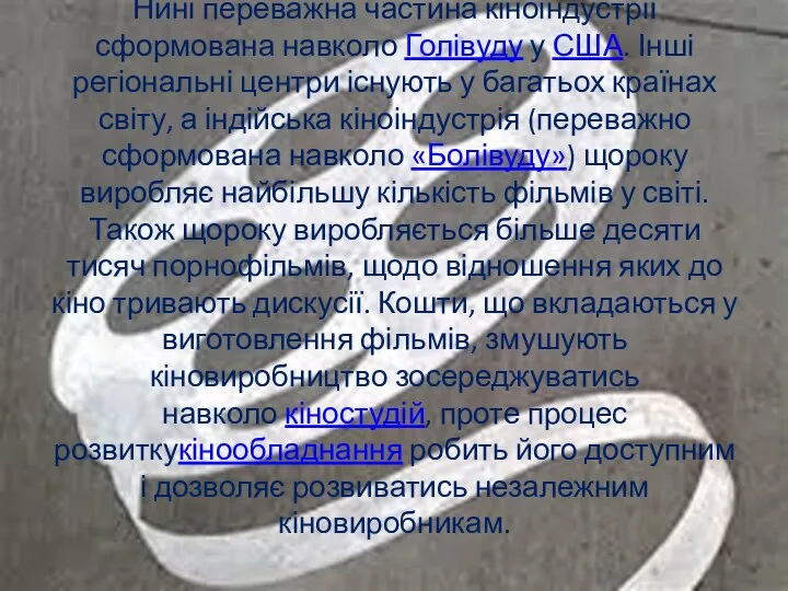 Нині переважна частина кіноіндустрії сформована навколо Голівуду у США. Інші регіональні центри