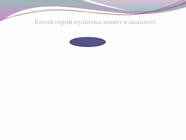 Какой герой мультика живет в ананасе? Губка Боб