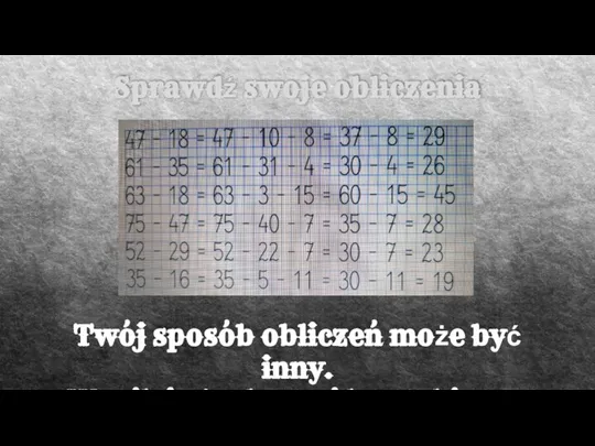 Sprawdź swoje obliczenia Twój sposób obliczeń może być inny. Wynik jednak musi być taki sam.