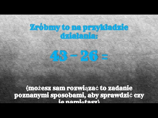 Zróbmy to na przykładzie działania: 43 – 26 = (możesz sam rozwiązać