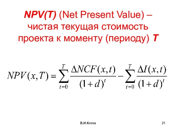 В.И.Котов NPV(T) (Net Present Value) – чистая текущая стоимость проекта к моменту (периоду) Т В.И.Котов