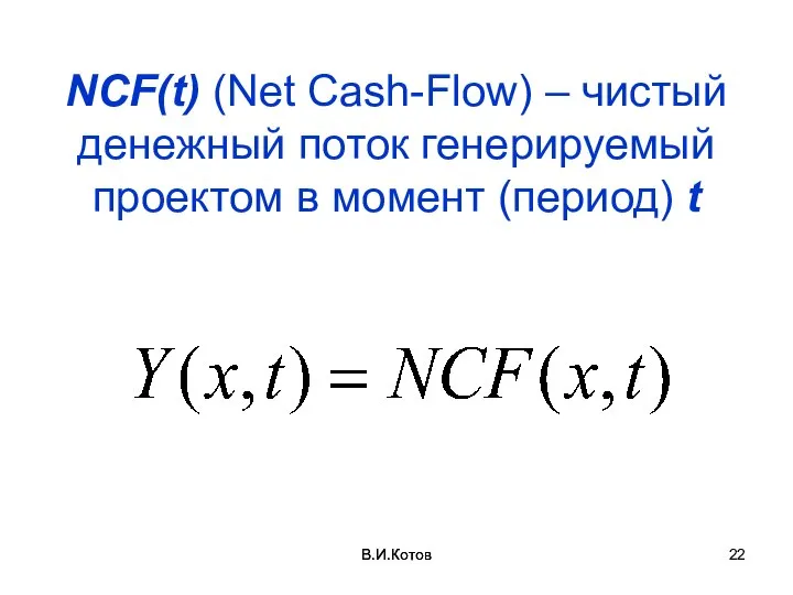В.И.Котов NCF(t) (Net Cash-Flow) – чистый денежный поток генерируемый проектом в момент (период) t В.И.Котов