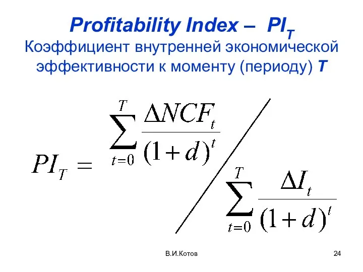 В.И.Котов Profitability Index – PIТ Коэффициент внутренней экономической эффективности к моменту (периоду) Т