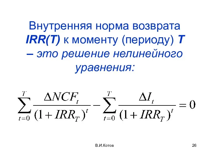 В.И.Котов Внутренняя норма возврата IRR(T) к моменту (периоду) Т – это решение нелинейного уравнения: